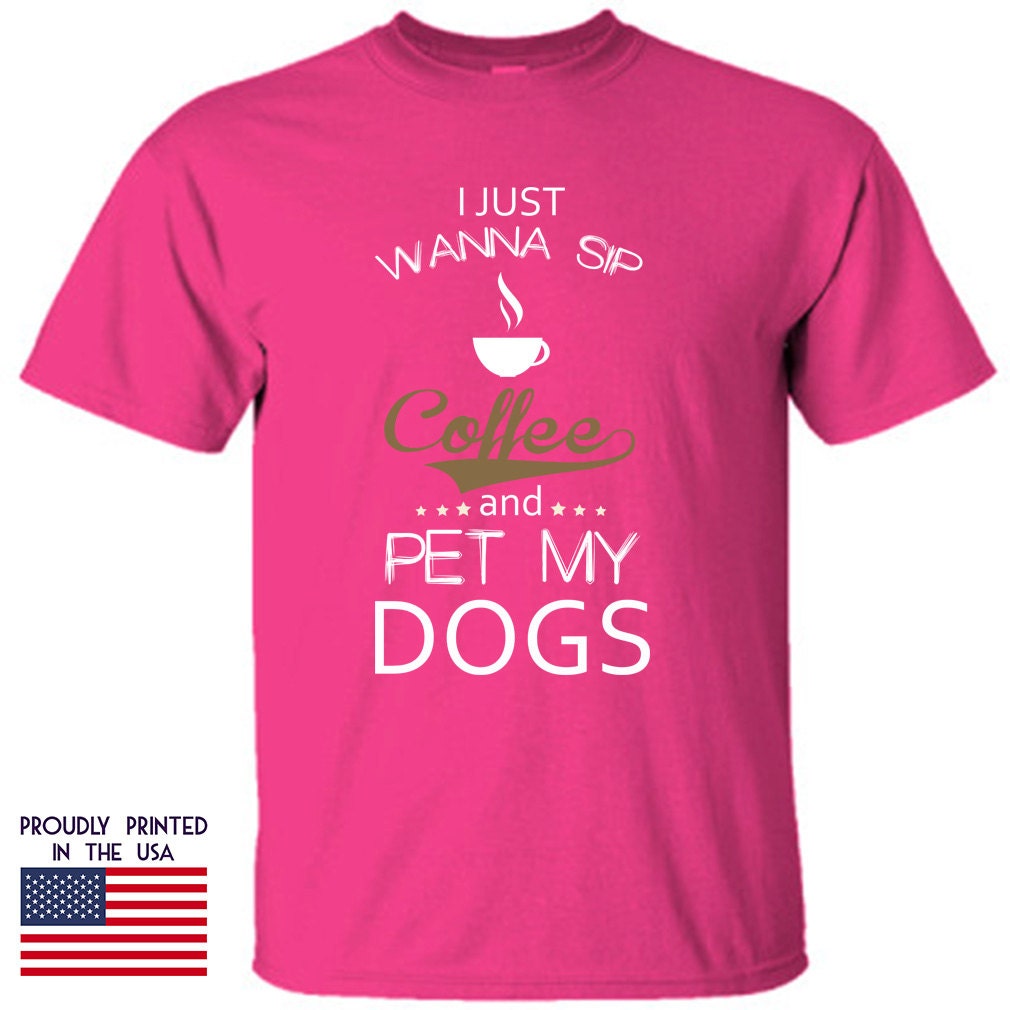 Dog Tshirt I Just Wanna Sip Coffee and Pet my Dogs Tshirt