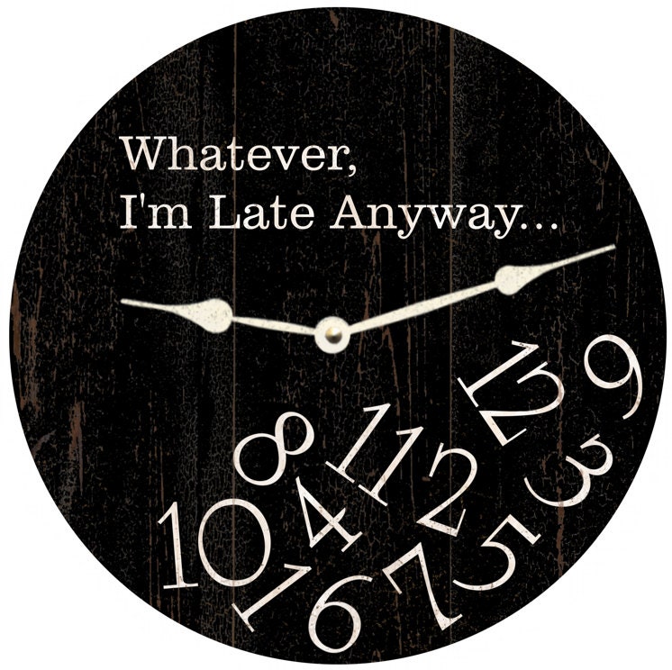Whatever Clock I'm Late Anyway Clock