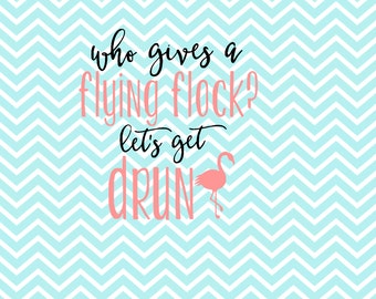 Flamingo SVG - Who Gives A Flock - Who Gives A Flying Flock - Flamingo - Summer -Let's Get Drunk