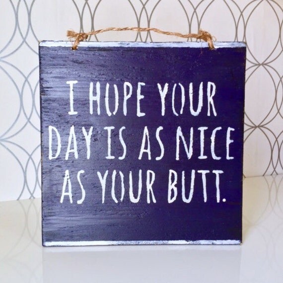 I Hope Your Day is as Nice as Your Butt Sign / by HollyWoodTwine