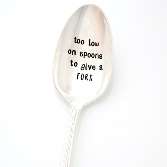 Spoon Theory. Too Low On Spoons to Give a Fork. Hand Stamped