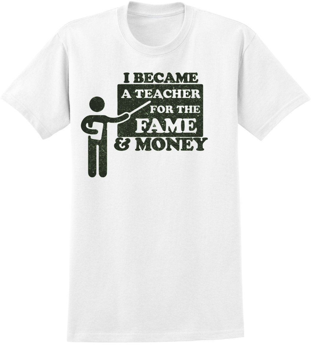 I Became a Teacher for the Fame & Money Funny gift for