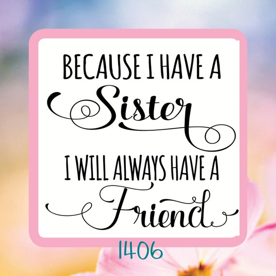 Because I Have a Sister I Will Always Have A Friend Reusable