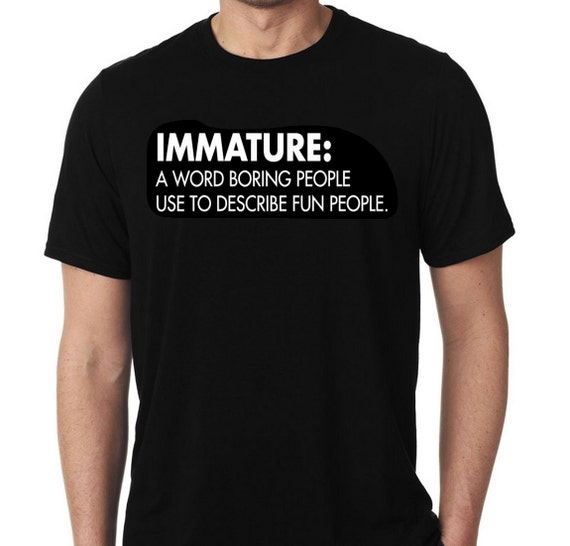 New IMMATURE A Word Boring People Use To Describe Fun People