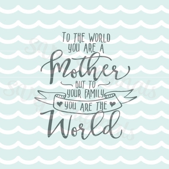 To The World You Are A Mother To Your Family You are the World