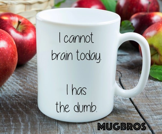 I Cannot Brain Today I Has The Dumb Funny Coffee Mug