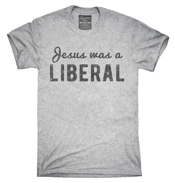 jesus was a liberal t shirt