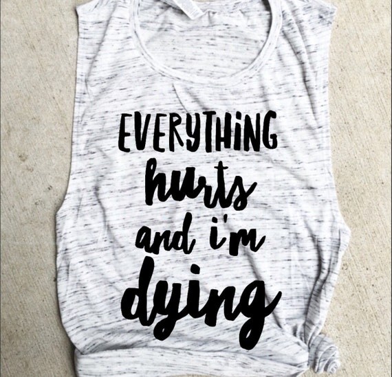 everything Hurts and I'm Dying Muscle Tee funny workout