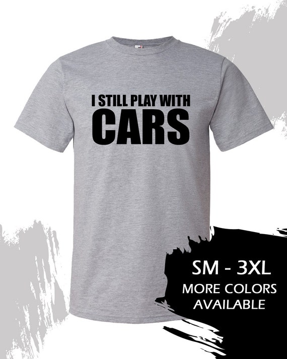 i still play with cars shirt