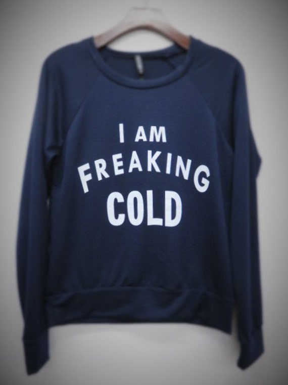 i am so freaking cold sweatshirt