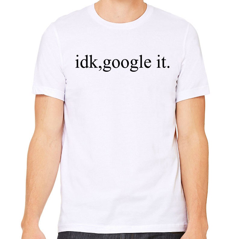 idk google it t shirt