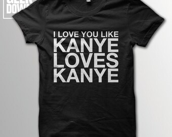I Love You Like Kanye Loves Kanye t-shirt tee // music t-shirts / funny t-shirts / sarcasm t-shirt / Kanye West / Life of Pablo / Yeezus