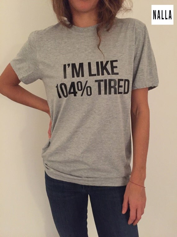 I'm like 104% tired Tshirt gray Fashion funny slogan by Nallashop