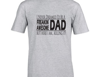 Funny tshirt for dad. I never dreamed I'd be a freakin' awesome dad, but here I am killing it! Great Father's Day gift idea. Gift for dad