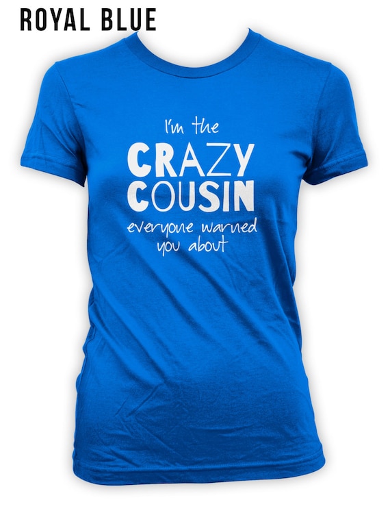 Crazy Cousin I'm The Crazy Cousin Everyone Warned You