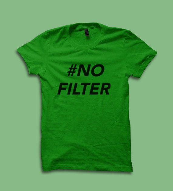 no filter t shirt