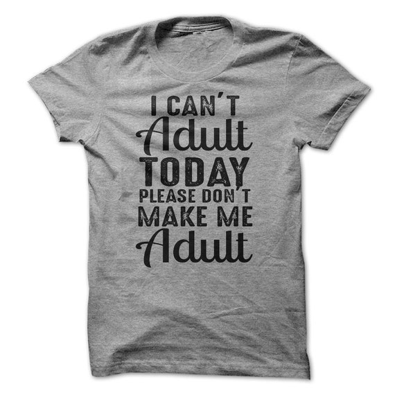 I Can't Adult Today Please don't make me Adult by LuckyMonkeyTees