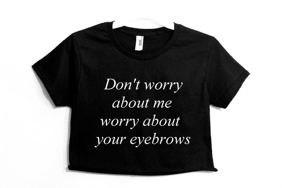 Items similar to Don't worry about me worry about your eyebrows Graphic ...