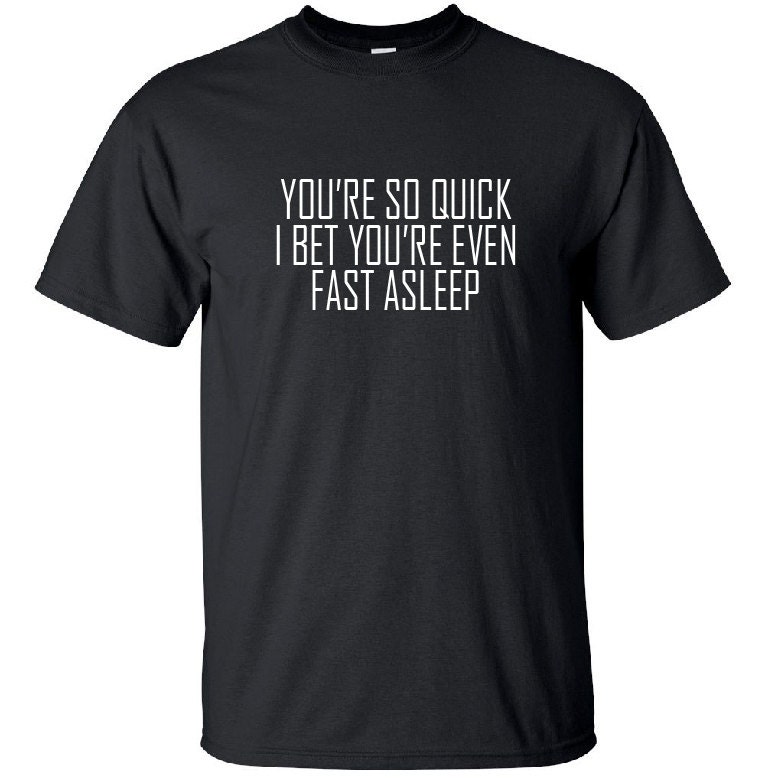 Funny T Shirt. You're so quick I bet you're even