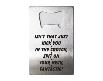 Isn't That Just Kick You In The Crotch, Spit On Your Neck, Fantastic! - Laser Engraved Steel Bottle Opener - 36 Designs - Friends TV Show -