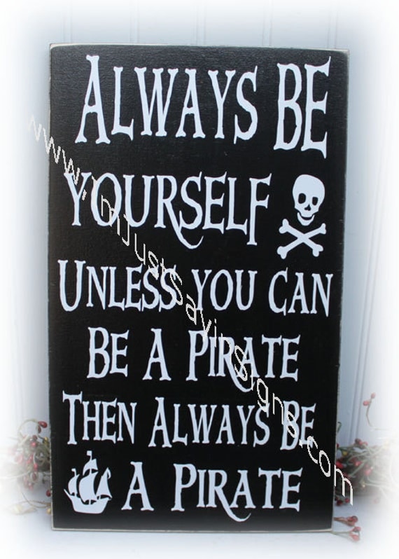 Always Be Yourself Unless You Can Be A Pirate Then Always Be A