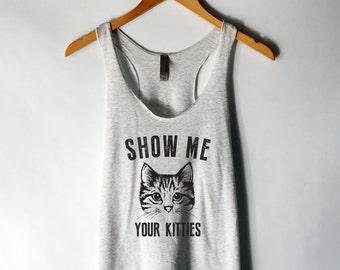 Show Me Your Kitties Tank Top - Cat Shirt - Cat Lover - Kitties Shirt - Cat Lady Tank Top - Crazy Cat Lady - Tumblr Shirt