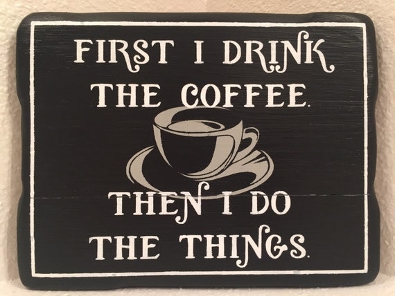 First I Drink The Coffee Then I Do The Things Wood By Signstreet