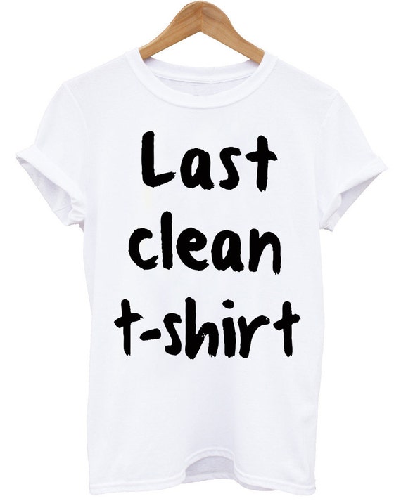 Last Clean T-Shirt funny slogan white Unisex by HigginsTees
