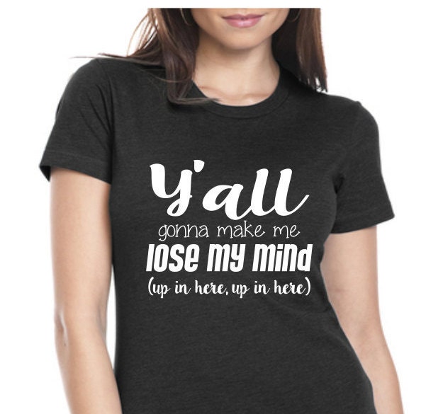 Yall Gonna Make Me Lose My Mind Womens Graphic Tee Womens Tee