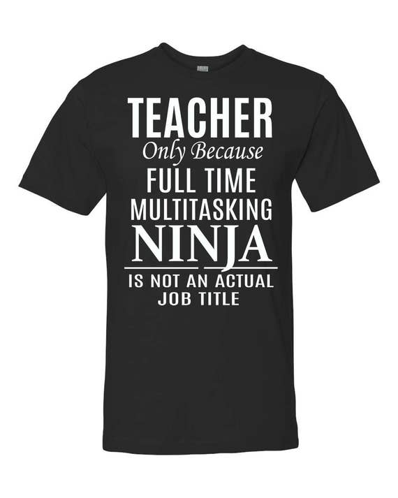 Teacher Only Because Full Time Multitasking Ninja Is Not An