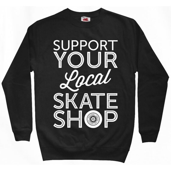 Support Your Local Skate Shop Sweatshirt Men S M L XL 2x 3x