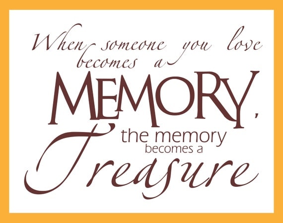 When Someone You Love becomes a Memory the Memory becomes a