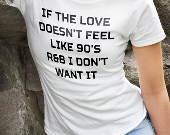 fiancé gift, wife gift fiancé shirt, wife shirt sister gift tumblr shirt, If the love doesn't feel like 90s r&b I don't want it slogan #OS66