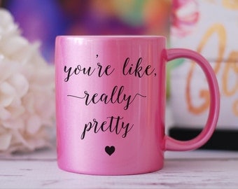 You're Like Really Pretty Mug, Mean Girls Mug, Graduation Gift, Plastics Mug, You Go Glen CoCo, Best Friend Gift, Birthday Gift, Tea Mug