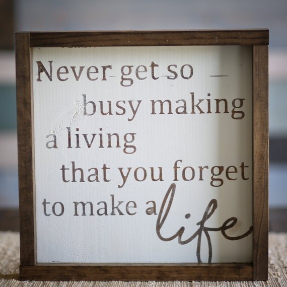 Never Get So Busy Making a Living that you for to Make a Life