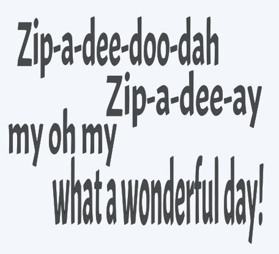 Zipadeedoodah Zipadeeay my oh my what a wonderful day