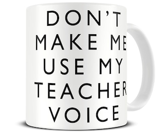 Teacher Mug - Don't Make Me Use My Teacher Voice Mug - Teacher Gifts - Funny Teacher Gift Mug - MG443