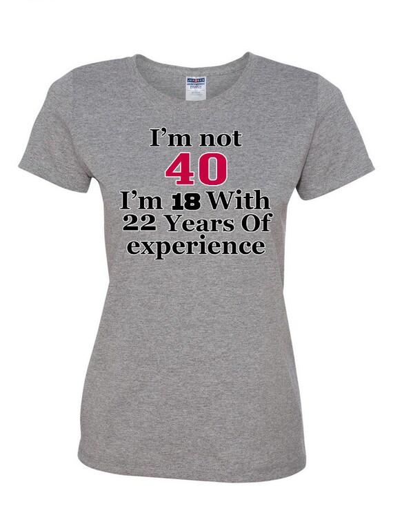 I'm Not 40 I'm 18 With 22 Years Of Experience Women's by ngtshop