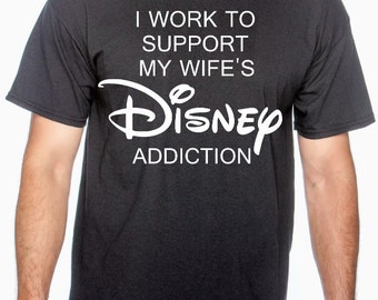 I Work to Support My Wife's Disney Addiction Shirt - Disney Inspired Personalized Shirt- Disney Vacation Shirt
