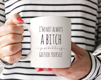 Funny Coffee Mug. I'm Not Always a Bitch, Just Kidding Go F*ck Yourself. profane coffee mug. Original 2015 design by Wildly Inappropriate ™