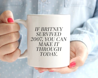 If Britney Survived 2007 You Can Make it Through Today Coffee Mug | Britney Spears | BFF Gift | Adulting | Cute Mugs Funny | Made It Through