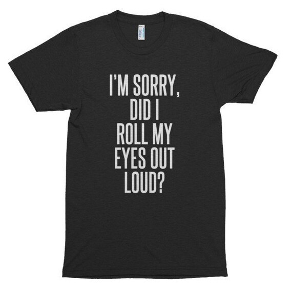 im sorry did i roll my eyes out loud shirt