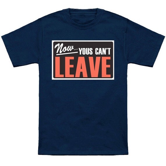 you can leave now shirt