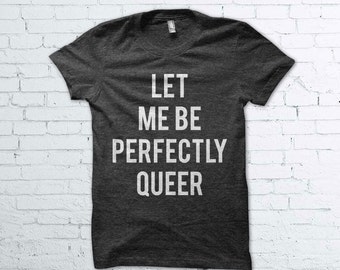 Let Me be Perfectly Queer Shirt - Gay Pride, LGBT, Sexual, Sexuality, Homo, Gender, Gay Rights, Shirt, Womens, Mens, Parade, Shirt,