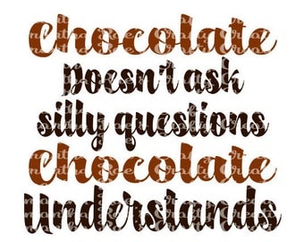 SVG PNG DFX - Chocolate Doesnt Ask Silly Questions, Chocolate Understands - Digital Files for Cricut, Silhouette and other cutting machines