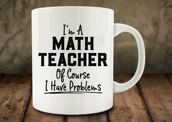 I'm A Math Teacher. Of Course I Have Problems mug by MugCountry