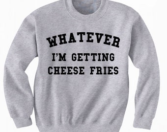Whatever I'm Getting Cheese Fries Unisex Sweatshirt