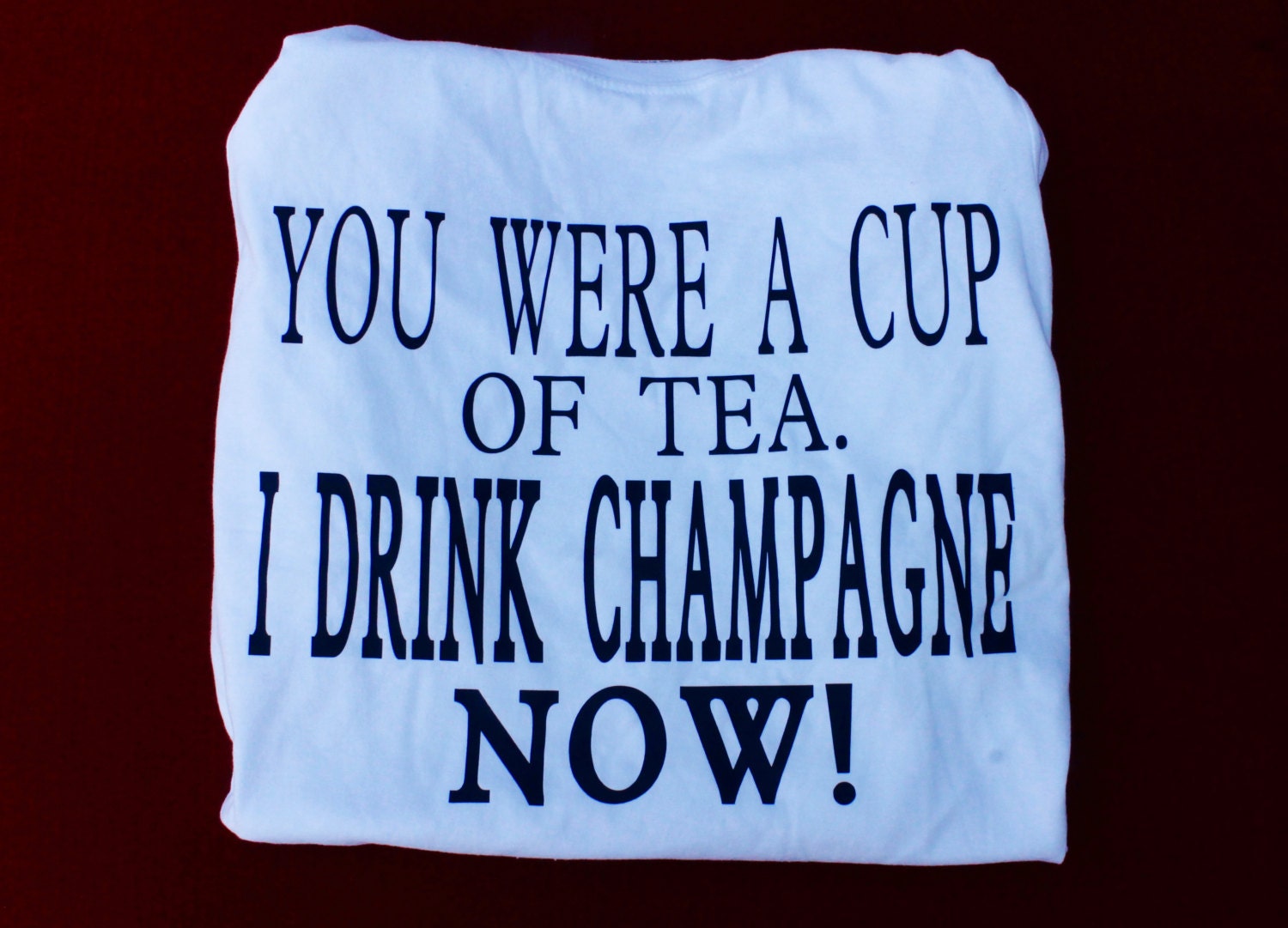 you were my cup of tea but i drink champagne now shirt