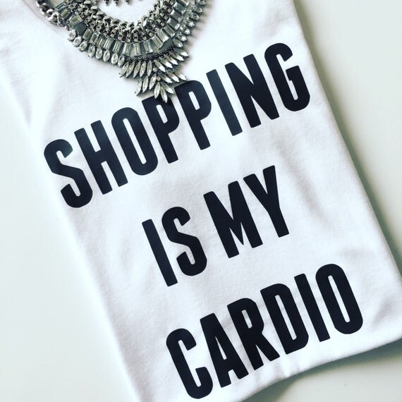 Shopping Is My Cardio / Statement Tee / Graphic Tee