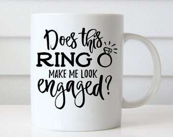 Does This Ring Make Me Look Engaged, Engaged Mug, Engagement Mug, Engagement Gift, Engagement Quote Mug, Fiance Mug, I'm Engaged, Future Mrs